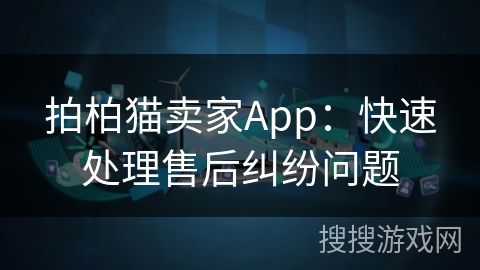 拍柏猫卖家App：快速处理售后纠纷问题