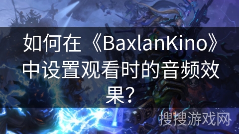 如何在《BaxlanKino》中设置观看时的音频效果？