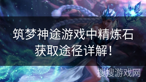 筑梦神途游戏中精炼石获取途径详解！