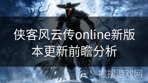 侠客风云传online新版本更新前瞻分析