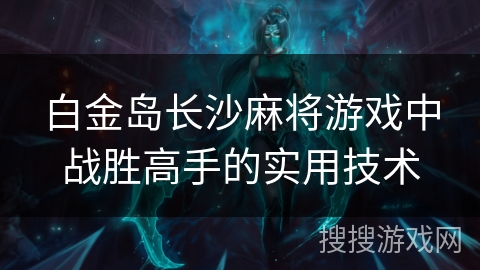 白金岛长沙麻将游戏中战胜高手的实用技术