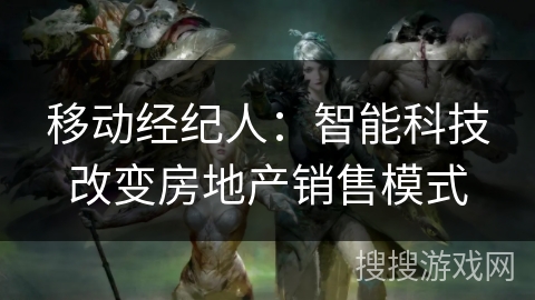 移动经纪人：智能科技改变房地产销售模式
