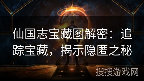 仙国志宝藏图解密：追踪宝藏，揭示隐匿之秘