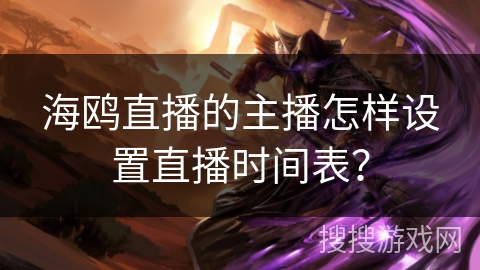 海鸥直播的主播怎样设置直播时间表？
