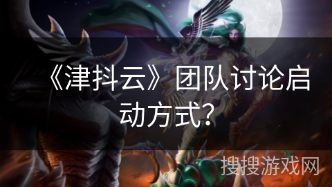 《津抖云》团队讨论启动方式？