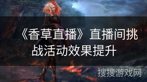 《香草直播》直播间挑战活动效果提升