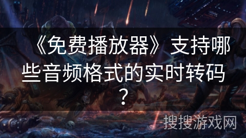 《免费播放器》支持哪些音频格式的实时转码？