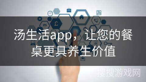 汤生活app，让您的餐桌更具养生价值