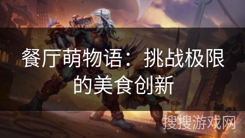 餐厅萌物语：挑战极限的美食创新