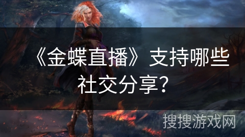 《金蝶直播》支持哪些社交分享? 《金蝶直播》支持哪些社交分享?
