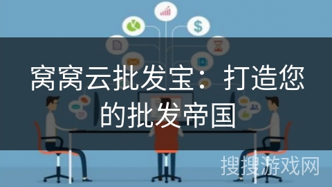 窝窝云批发宝：打造您的批发帝国