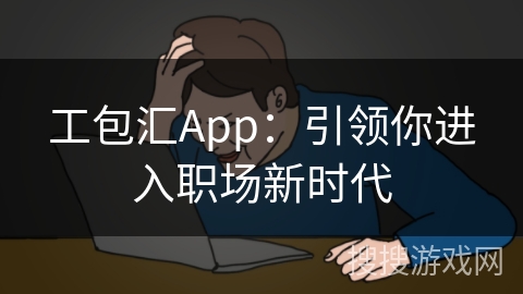 工包汇App：引领你进入职场新时代