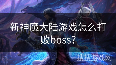 新神魔大陆游戏怎么打败boss？