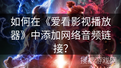 如何在《爱看影视播放器》中添加网络音频链接? 如何在《爱看影视播放器》中添加网络音频链接?