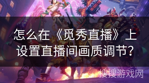 怎么在《觅秀直播》上设置直播间画质调节？