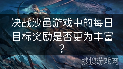 决战沙邑游戏中的每日目标奖励是否更为丰富？