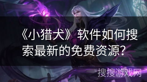 《小猎犬》软件如何搜索最新的免费资源？
