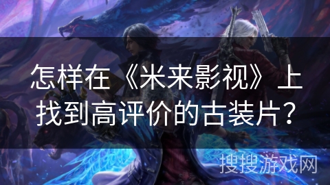 怎样在《米来影视》上找到高评价的古装片？