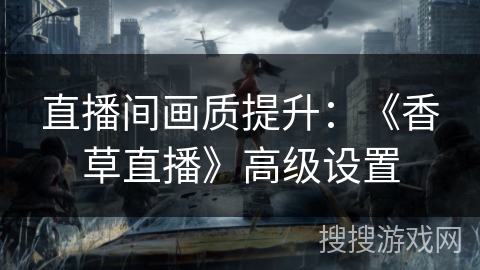 直播间画质提升：《香草直播》高级设置