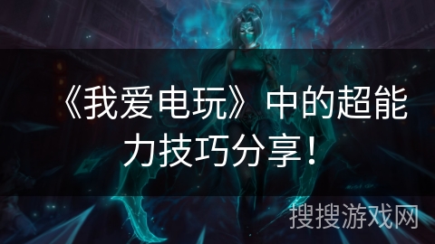 《我爱电玩》中的超能力技巧分享! 《我爱电玩》中的超能力技巧分享!