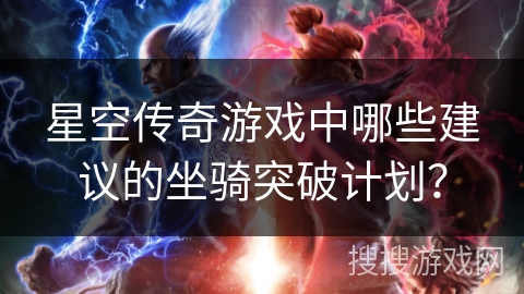 星空传奇游戏中哪些建议的坐骑突破计划？