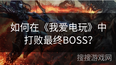 如何在《我爱电玩》中打败最终BOSS? 如何在《我爱电玩》中打败最终BOSS?