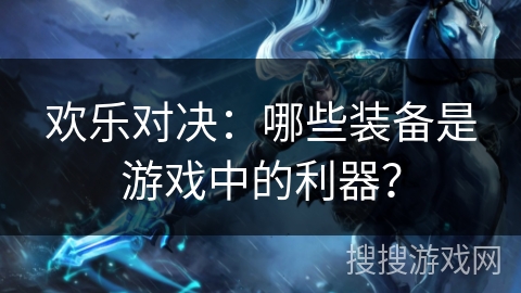 欢乐对决：哪些装备是游戏中的利器？