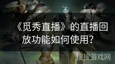 《觅秀直播》的直播回放功能如何使用？