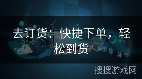 去订货：快捷下单，轻松到货