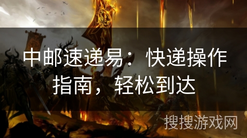 中邮速递易：快递操作指南，轻松到达