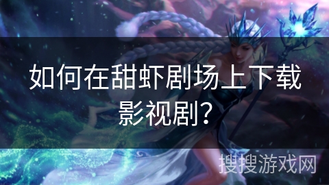 如何在甜虾剧场上下载影视剧？