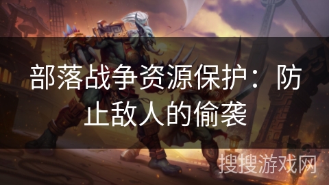 部落战争资源保护：防止敌人的偷袭