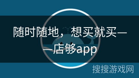 随时随地，想买就买——店够app