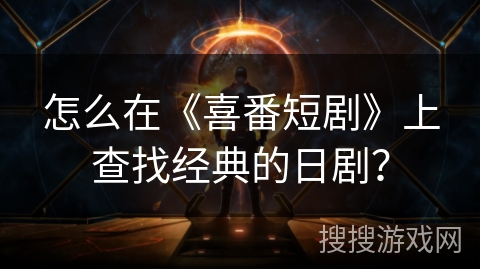 怎么在《喜番短剧》上查找经典的日剧？