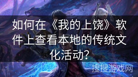 如何在《我的上饶》软件上查看本地的传统文化活动？