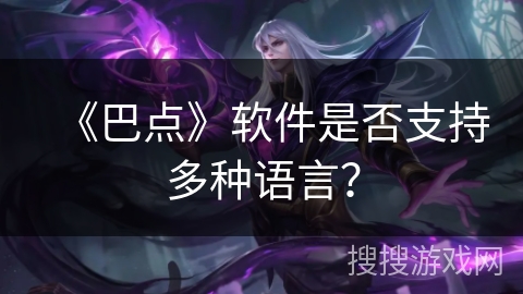 《巴点》软件是否支持多种语言? 《巴点》软件是否支持多种语言?