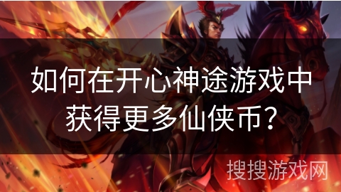 如何在开心神途游戏中获得更多仙侠币？
