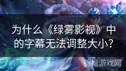 为什么《绿雾影视》中的字幕无法调整大小？