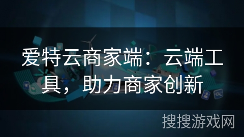 爱特云商家端：云端工具，助力商家创新