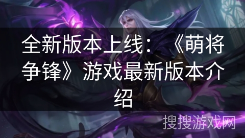 全新版本上线：《萌将争锋》游戏最新版本介绍