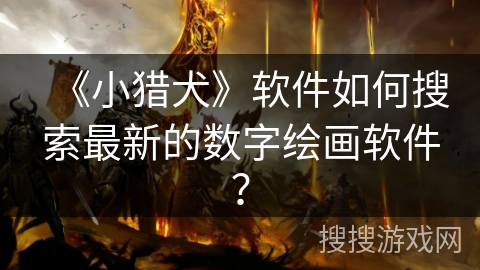 《小猎犬》软件如何搜索最新的数字绘画软件？