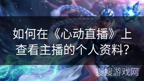 如何在《心动直播》上查看主播的个人资料？