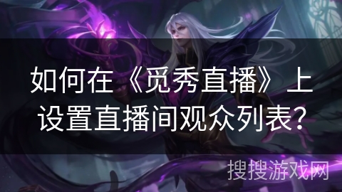 如何在《觅秀直播》上设置直播间观众列表？