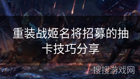 重装战姬名将招募的抽卡技巧分享