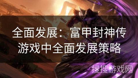 全面发展:富甲封神传游戏中全面发展策略 全面发展:富甲封神传游戏中全面发展策略