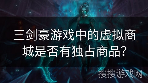 三剑豪游戏中的虚拟商城是否有独占商品？