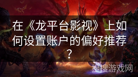 在《龙平台影视》上如何设置账户的偏好推荐？