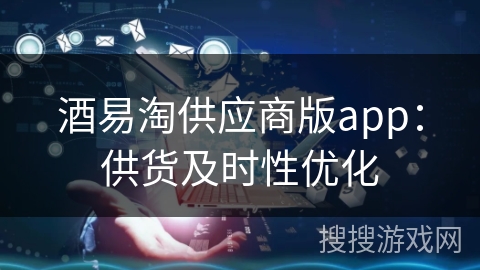 酒易淘供应商版app：供货及时性优化