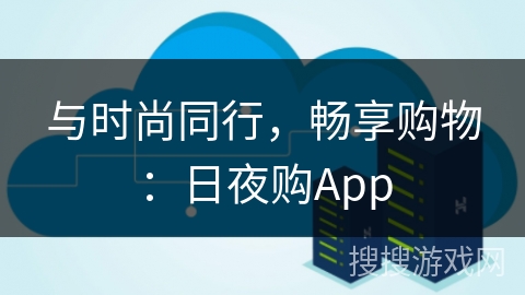 与时尚同行，畅享购物：日夜购App