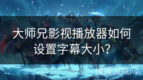 大师兄影视播放器如何设置字幕大小？